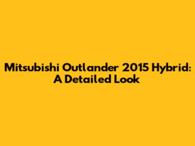 Mitsubishi Outlander 2015 Hybrid: A Detailed Look