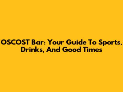 OSCOST Bar: Your Guide To Sports, Drinks, And Good Times