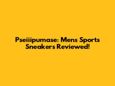 Pseiiipumase: Men's Sports Sneakers Reviewed!