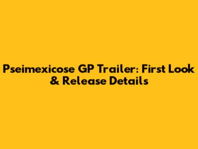 Pseimexicose GP Trailer: First Look & Release Details