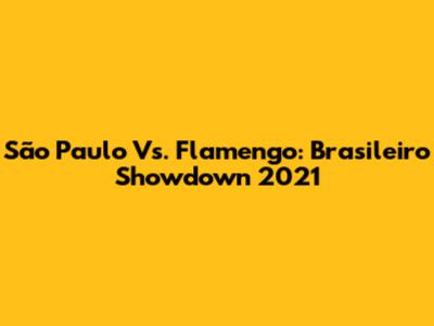 São Paulo Vs. Flamengo: Brasileiro Showdown 2021