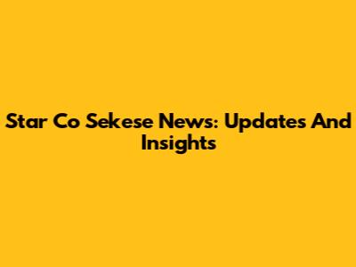 Star Co Sekese News: Updates And Insights