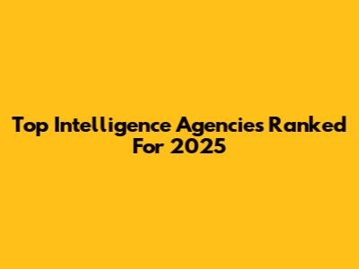 Top Intelligence Agencies Ranked For 2025