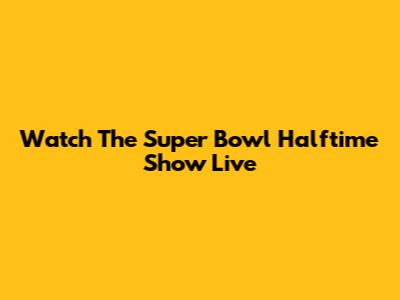 Watch The Super Bowl Halftime Show Live